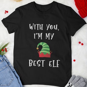 Funny Christmas T-Shirt, With You I&#39;m My Best Elf, Funny Christmas Gift for Best Friend, Boyfriend, Girlfriend or Spouse