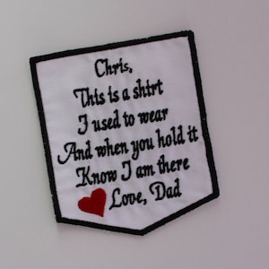 May include: White fabric patch with black embroidered text that reads "Chris, This is a shirt I used to wear And when you hold it Know I am there Love, Dad". A red heart is embroidered below the text.
