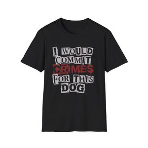 May include: Black crew neck t-shirt featuring the text "I WOULD COMMIT CRIMES FOR THIS DOG" in a ransom note style. The word "CRIMES" is in red. The shirt is made of a soft material, likely cotton.