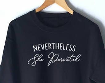 Nevertheless She Persisted SweatShirt for Women - Elizabeth Warren Feminist Shirt - Nasty Shirt for Woman - Feminism Shirts - Feminist Quote