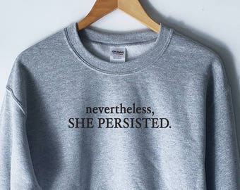 Nevertheless She Persisted SweatShirt for Women - Elizabeth Warren Feminist Shirt - Nasty Shirt for Woman - Feminism Shirts - Feminist Quote