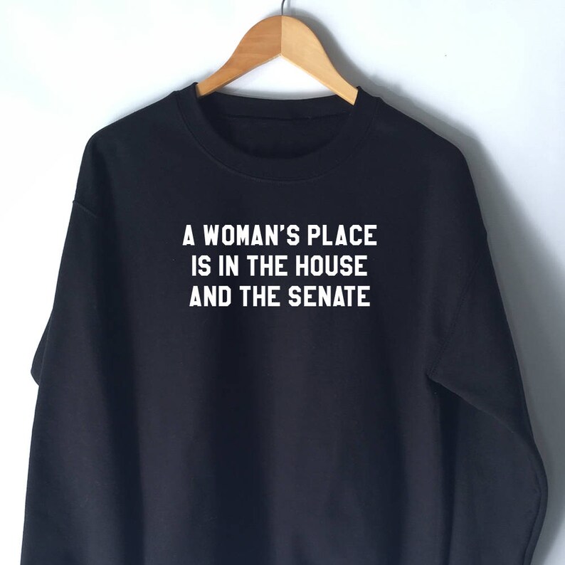 a woman's place is in the house and the senate sweatshirt