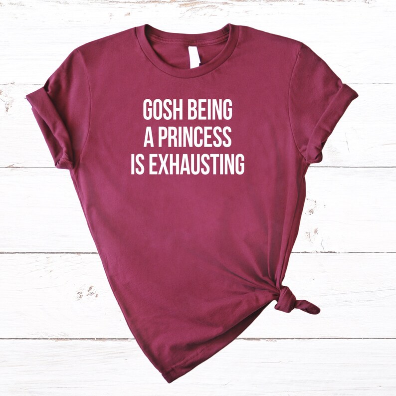 gosh being a princess is exhausting shirt