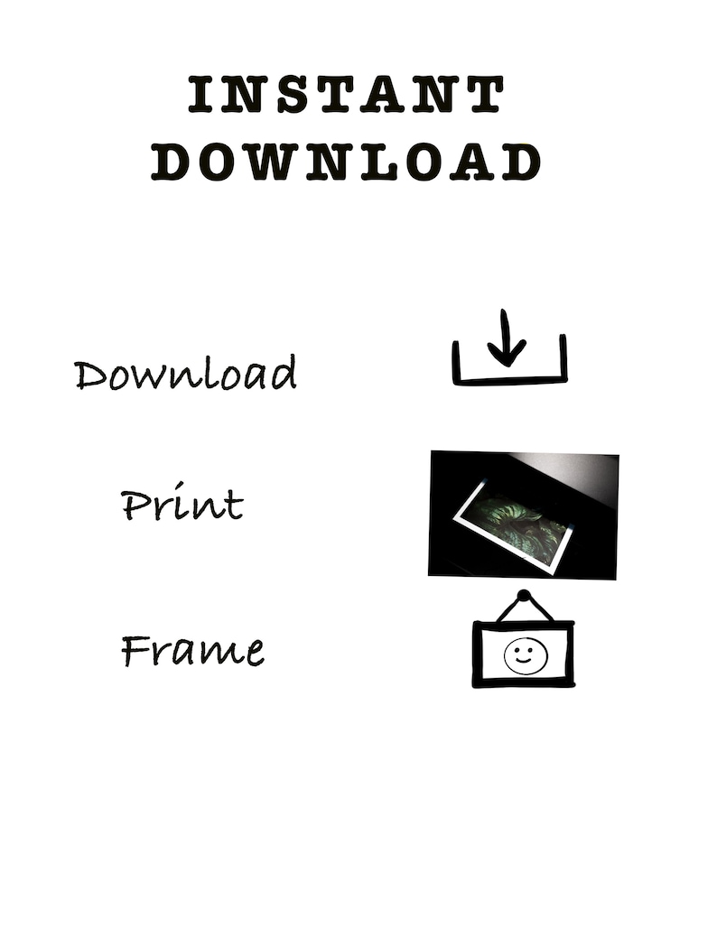 May include: A black and white illustration showing the steps to download, print, and frame a digital download. The text "INSTANT DOWNLOAD" is at the top of the image. The steps are: Download, Print, and Frame.