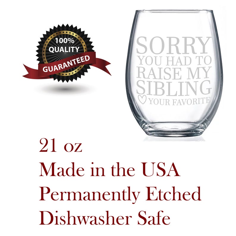 May include: A clear glass wine glass with the text "SORRY YOU HAD TO RAISE MY SIBLING YOUR FAVORITE" etched on the side. The glass is 21 ounces and dishwasher safe.
