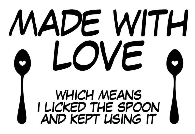 Made With Love Which Means I licked The Spoon And Kept ...