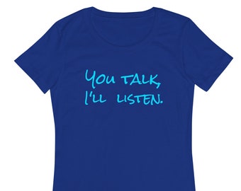 You Talk, I'll Listen - Caring - Here for you - Give your Attention Loving - Thoughtful - Women’s fitted t-shirt