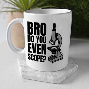 May include: White ceramic mug with a black design that says "Bro do you even scope?" with a black and white illustration of a microscope.
