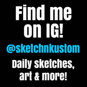 May include: Black and white text on a black background. The text reads "Find me on IG! @sketchnkustom Daily sketches, art & more!"