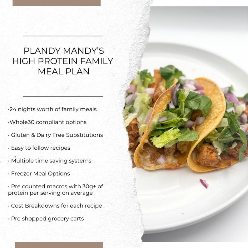 May include: A meal plan for families with a focus on high protein meals. The plan includes 24 nights worth of family meals, Whole30 compliant options, gluten and dairy free substitutions, easy to follow recipes, multiple time saving systems, freezer meal options, pre-counted macros with 30g+ of protein per serving on average, cost breakdowns for each recipe, and pre-shopped grocery carts. The image shows a plate of three tacos with lettuce, red onion, and cheese.