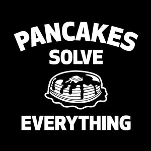 May include: Black and white graphic design with the text "Pancakes Solve Everything" and a drawing of a stack of pancakes with syrup and butter.