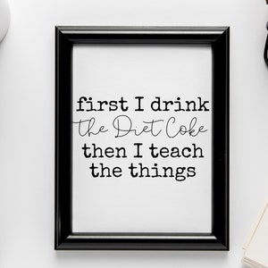 May include: A black framed print with the text "first I drink the Diet Coke then I teach the things" on a white background.