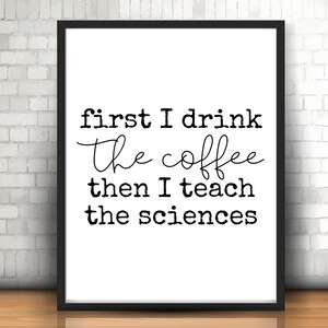 May include: Black and white typography print with the text "first I drink the coffee then I teach the sciences". The print is framed in a black frame and is displayed against a white brick wall.