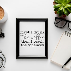 May include: Black framed print with the text "first I drink the coffee then I teach the sciences" on a white background. The print is on a white surface with a coffee cup, a notebook, a pen, and a succulent plant.