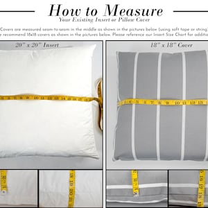 May include: A guide on how to measure pillow inserts and covers. The image shows two pillows, one white and one grey with white stripes, with measuring tape across them. The text reads "How to Measure Your Existing Insert or Pillow Cover" and "Inserts and Covers are measured seam-to-seam in the middle as shown in the pictures below (using soft tape or string). For 20x20 inserts we recommend 18x18 covers as shown in the pictures below. Please reference our Insert Size Chart for additional sizes."  The text also reads "20" x 20" Insert" and "18" x 18" Cover".
