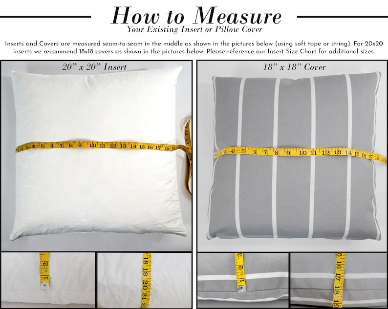 May include: A guide on how to measure pillow inserts and covers. The image shows two pillows, one white and one grey with white stripes, with measuring tape across them. The text reads "How to Measure Your Existing Insert or Pillow Cover" and "Inserts and Covers are measured seam-to-seam in the middle as shown in the pictures below (using soft tape or string). For 20x20 inserts we recommend 18x18 covers as shown in the pictures below. Please reference our Insert Size Chart for additional sizes."  The text also reads "20" x 20" Insert" and "18" x 18" Cover".