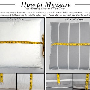 May include: A guide on how to measure pillow inserts and covers. The image shows two pillows, one white and one gray with white stripes, with measuring tape across them. The text reads "How to Measure Your Existing Insert or Pillow Cover" and "Inserts and Covers are measured seam-to-seam in the middle as shown in the pictures below (using soft tape or string). For 20x20 inserts we recommend 18x18 covers as shown in the pictures below. Please reference our Insert Size Chart for additional sizes."  The text also reads "20" x 20" Insert" and "18" x 18" Cover".