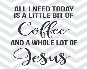All I Need Today Is A Little Bit of Coffee Whole Lot of Jesus, SVG File, Cricut explore, Quote Overlay, Vinyl, Vector, Cutting File, Vinyl