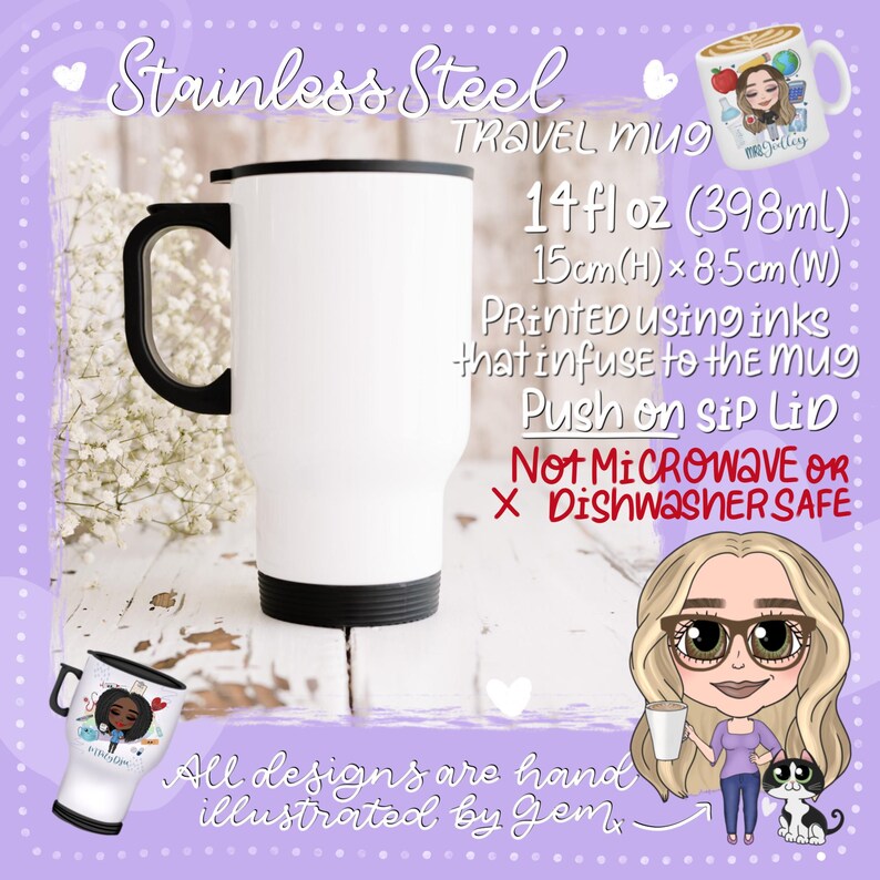 May include: White stainless steel travel mug with a black lid and handle. The mug is 14 fluid ounces (398 millilitres) and measures 15 centimetres in height by 8.5 centimetres in width. The mug is printed with inks that infuse into the mug. The text "Not Microwave or Dishwasher Safe" is printed in red on the mug.