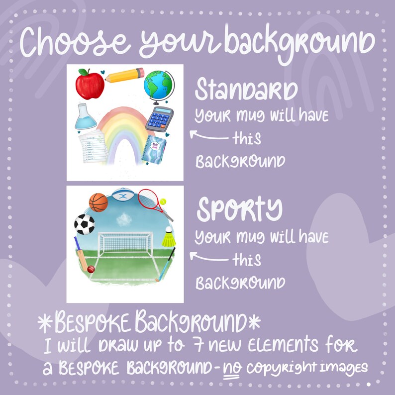 May include: A purple background with two images of different mug designs. The first image shows a rainbow, a globe, a pencil, an apple, a calculator, a notebook, and a bottle. The second image shows a football, a basketball, a badminton racket, a badminton shuttlecock, a cricket bat, and a football goal. The text "Standard" and "Sporty" are above each image. The text "Your mug will have this background" is below each image. The text "*BESPOKE BACKGROUND* I will draw up to 7 new elements for a BESPOKE BACKGROUND - no copyright images" is at the bottom of the image.