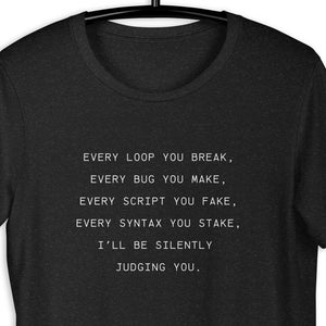 Op de afbeelding: Een zwart t-shirt met witte tekst. De tekst luidt: "EVERY LOOP YOU BREAK, EVERY BUG YOU MAKE, EVERY SCRIPT YOU FAKE, EVERY SYNTAX YOU STAKE, I'LL BE SILENTLY JUDGING YOU."