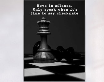 Move in silence, only speak when it's time to say checkmate. - The