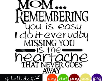 Mom Remembering you is easy I do it Everyday missing you is the heartache that never goes away svg eps png dxf jpeg jpg digital cutting file