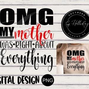 OMG My Mother Was Right About Everything png, Sarcastic png, Funny Quote png, Funny Graphic png, mom Gift, Friend gift