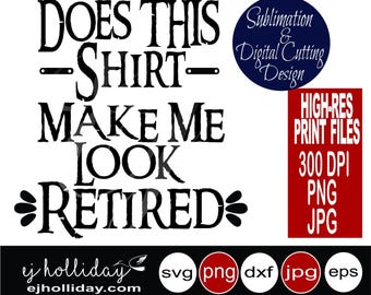 Does this Shirt make me look retired 19 svg dxf eps png jpg  Digital Cutting Design- Instant Download-Vector File Graphic Design