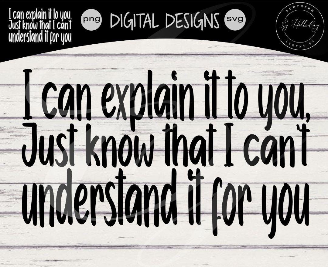 SVG PNG Cutting | I Can Explain It to You Just Know That I Can't ...