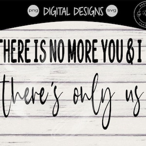 May include: A digital design with the text "THERE IS NO MORE YOU & I There's only us" in black script and block letters. The background is a white wood grain pattern. The design includes "png" and "svg" labels.