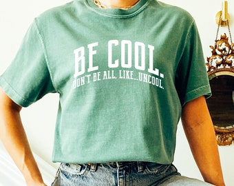 Be Cool. Don't Be All, Like...Uncool | Comfort Colors Tee | Short Sleeved Shirt | Multiple Color Options | Made To Order