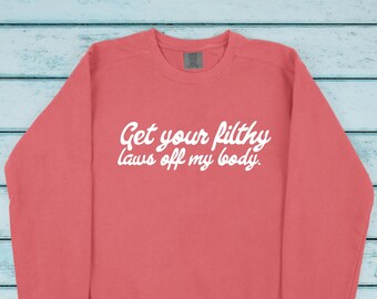Get Your Filthy Laws Off My Body Sweatshirt | Comfort Colors Unisex Sweatshirt | Multiple Color Options | Made To Order