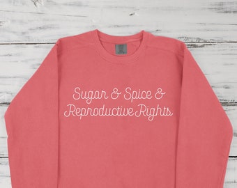 Sugar and Spice and Reproductive Rights Sweatshirt | Comfort Colors Unisex Sweatshirt | Multiple Color Options | Made To Order