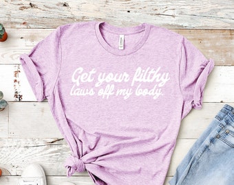 Get Your Filthy Laws Off My Body | Unisex Short Sleeved Shirt | Multiple Color Options | Made To Order