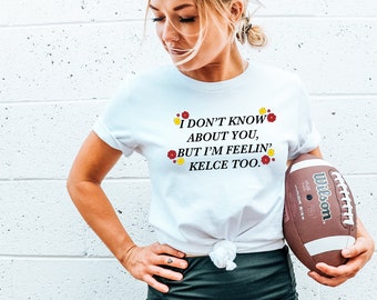 I Don't Know About You, But I'm Feelin' Kelce Too  | Kansas City Pride Shirt | Unisex Short Sleeved Shirt | Made To Order