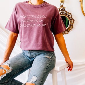 How Could You Do This To Me To Question Mark | Comfort Colors Tee | Short Sleeved Shirt | Multiple Color Options | Made To Order