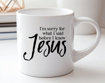 Humorous Christian Coffee Mug- Sorry for what I said before I knew Jesus Quote - funny Christian gift