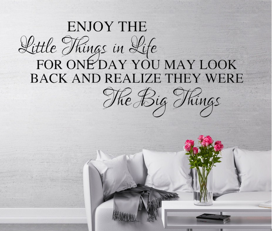 Enjoy the Little Things in Life for One Day You May Look Back and ...