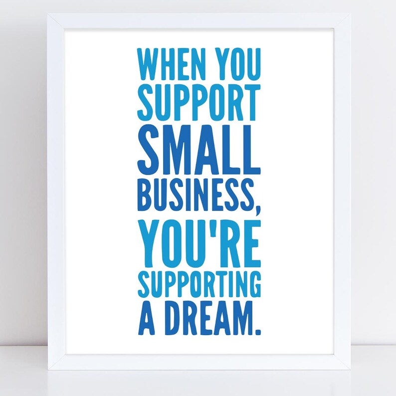 May include: A white framed print with a blue and white gradient text that reads "When you support small business, you're supporting a dream."