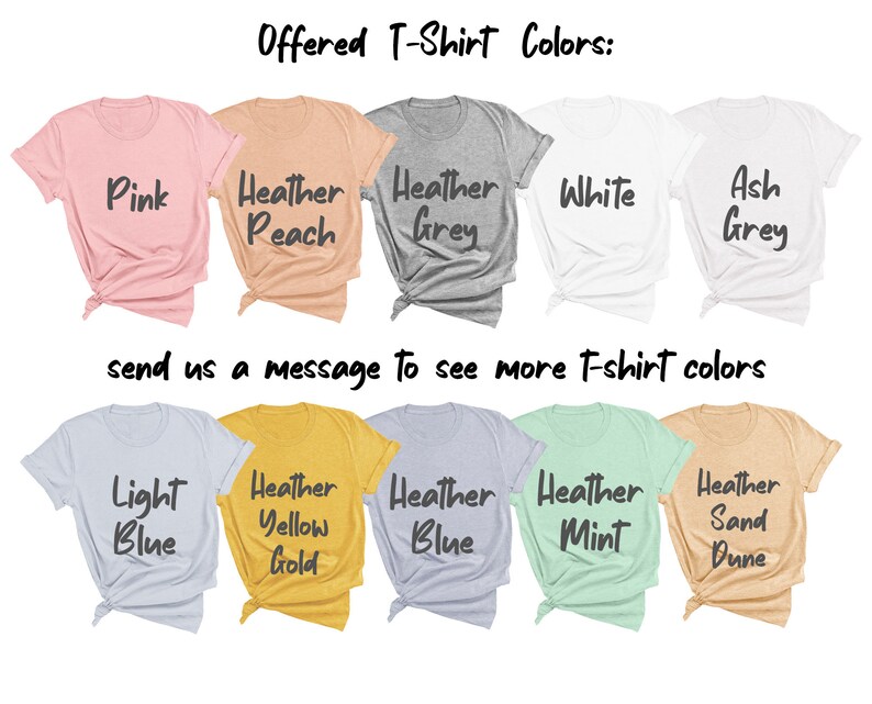 May include: Offered T-shirt colors: Pink, Heather Peach, Heather Grey, White, Ash Grey, Light Blue, Heather Yellow Gold, Heather Blue, Heather Mint, Heather Sand Dune. Send us a message to see more t-shirt colors.