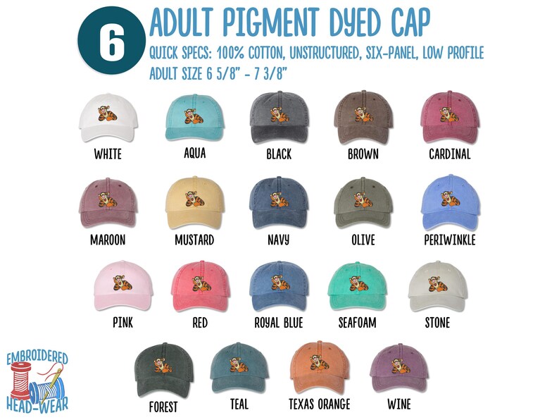 May include: A chart showing 18 different color pigment dyed baseball caps with a cartoon tiger embroidered on the front. The caps are unstructured, six-panel, and low profile. The adult size is 6 5/8" to 7 3/8".