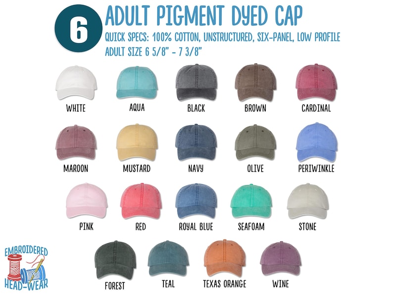 May include: A chart displaying 18 different colours of adult pigment dyed caps. The caps are 100% cotton, unstructured, six-panel, and low profile. The adult size is 6 5/8" to 7 3/8".
