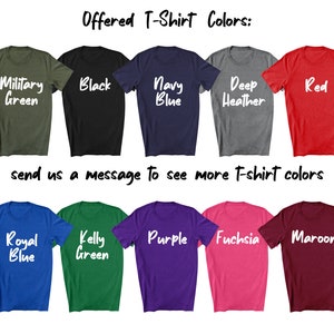 May include: A selection of t-shirt colors, including military green, black, navy blue, deep heather, red, royal blue, kelly green, purple, fuchsia, and maroon. Offered T-Shirt Colors: send us a message to see more t-shirt colors.