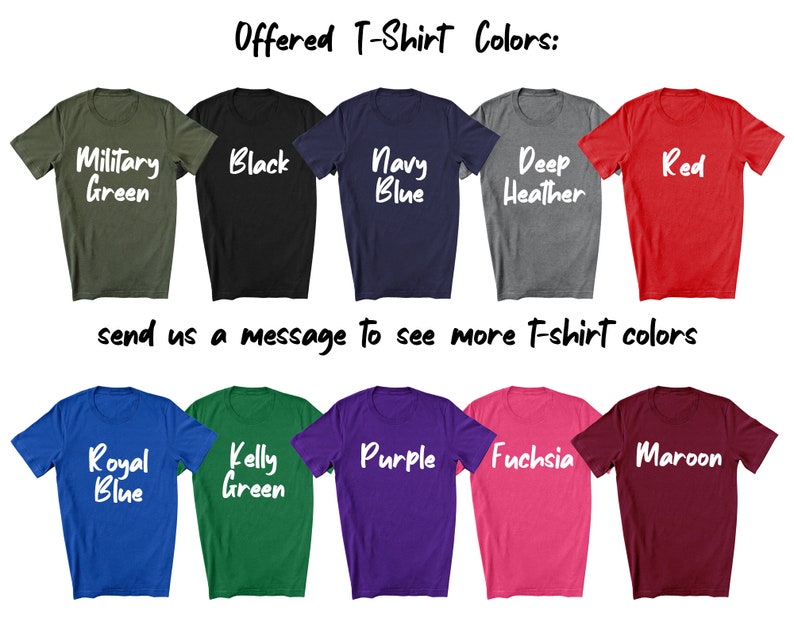 May include: A selection of t-shirt colors, including military green, black, navy blue, deep heather, red, royal blue, kelly green, purple, fuchsia, and maroon. Offered T-Shirt Colors: send us a message to see more t-shirt colors.