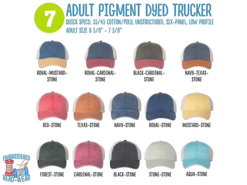 May include: Seven different colour combinations of pigment dyed trucker hats with a white mesh back. The hats are unstructured, six-panel, and low profile. Adult size 6 5/8" - 7 3/8".