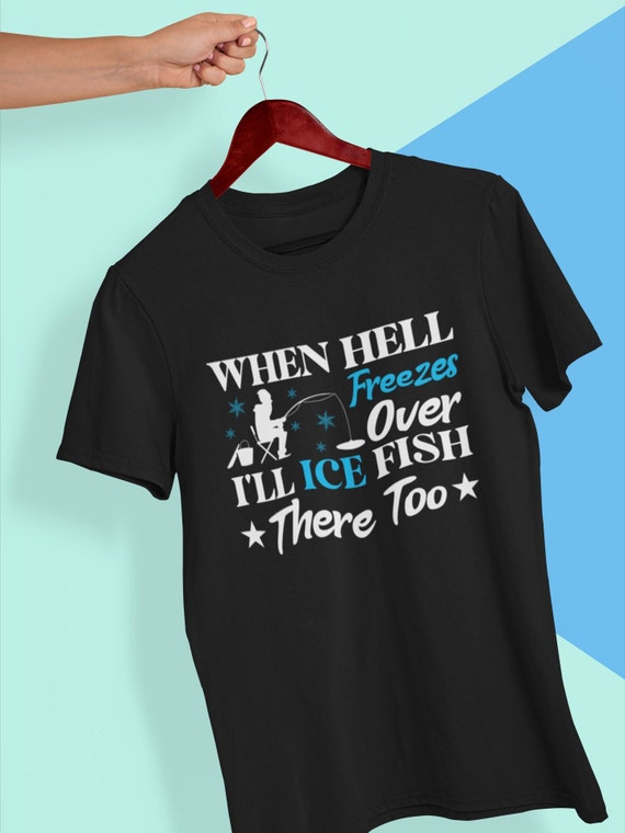 When Hell Freezes Over I'll Fish There Too Funny Ice Fishing T-shirt -   Canada
