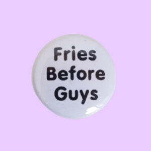 May include: White button with black text that reads "Fries Before Guys".
