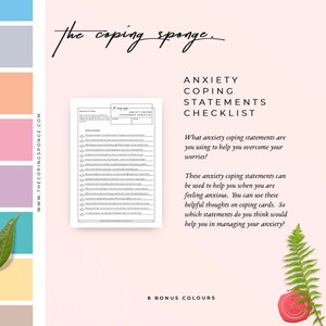 May include: A printable checklist with the title "Anxiety Coping Statements Checklist". The checklist includes a list of statements that can be used to help manage anxiety. The text "What anxiety coping statements are you using to help you overcome your worries?" is included. The text "These anxiety coping statements can be used to help you when you are feeling anxious. You can use these helpful thoughts on coping cards. So which statements do you think would help you in managing your anxiety?" is included. The text "8 Bonus Colours" is included.