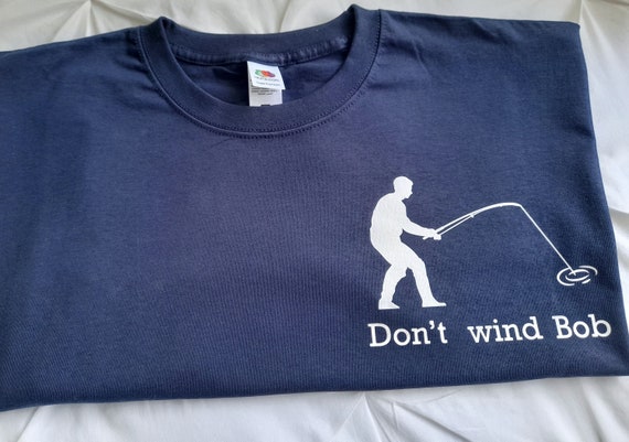 Funny T Shirt. Don't Wind Bob Funny T Shirt. Gone Fishing Bob